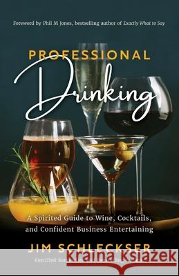 Professional Drinking: A Spirited Guide to Wine, Cocktails and Confident Business Entertaining Jim Schleckser Phil M. Jones 9781735004402 Potomac River Imprints