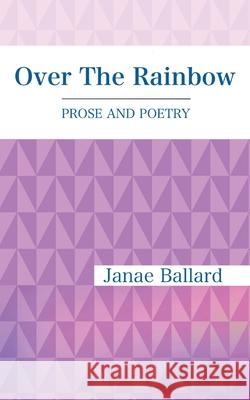 Over The Rainbow: Prose and Poetry Janae Ballard 9781735008219 Heart of Glory Publishing