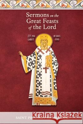 Sermons on the Great Feasts of the Lord St Philaret of Moscow Dn Nicholas Kotar 9781735011615 Patristic Nectar Publications