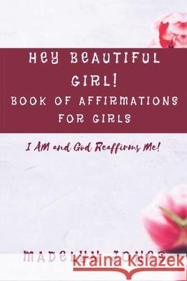 Hey Beautiful Girl! Book of Affirmations for Girls: I AM, and God Reaffirms Me Brandi Rojas Madelyn Jones 9781735014333 Fiery Beacon Publishing House
