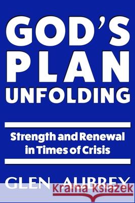 God's Plan Unfolding: Strength and Renewal in Times of Crisis Glen Aubrey 9781735018928