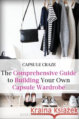 Capsule Craze: The Comprehensive Guide to Building Your Own Capsule Wardrobe Elligton, Rebecca 9781735025353 Natalia Stepanova