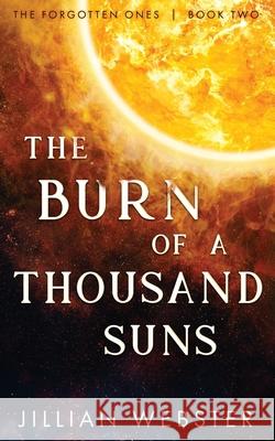 The Burn of a Thousand Suns: The Forgotten Ones - Book Two Webster, Jillian 9781735025667 Jillian Webster