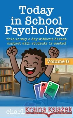 Today in School Psychology, Volume 6: This is Why A Day Without Direct Contact With Students is Wasted Charles Alexis Barrett 9781735026473
