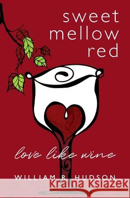 Sweet Mellow Red: Love Like Wine William R. Hudson 9781735032207