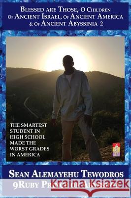 The Smartest Student in High School Made the Worst Grades in America: Volume 2 Blessed Are Those O Children of Ancient Israel of Ancient America of An Tewodros, Prince Sean Alemayehu 9781735036137 Royal Office of Tiruwork Tewodros Imprint
