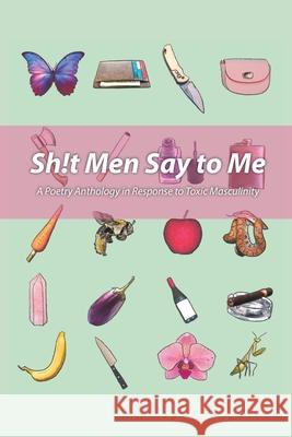 Sh!t Men Say to Me: A Poetry Anthology in Response to Toxic Masculinity Dania Ayah Alkhouli Hanalena Fennel Victoria Lynne McCoy 9781735037844 Moontide Press