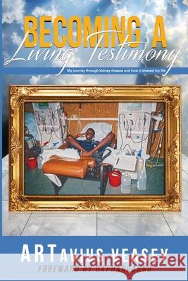 Becoming A Living Testimony: My journey through kidney disease and how it blessed my life Artavius Veasey Larry Wilson Larry Wilson 9781735042909 Artavius Veasey