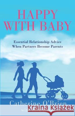 Happy With Baby: Essential Relationship Advice When Partners Become Parents Catherine O'Brien 9781735046600