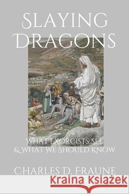 Slaying Dragons: What Exorcists See & What We Should Know Charles D. Fraune 9781735049700 Slaying Dragons Press