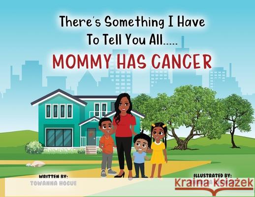 There's Something I Have To Tell You All...Mommy Has Cancer! Towanna Hogue 9781735052533