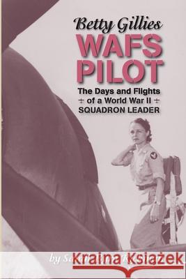 Betty Gillies WAFS Pilot: The Days and Flights of a World War II Squadron Leader Sarah Byrn Rickman 9781735059501