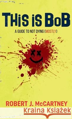 This is Bob: A Guide to Not Dying (Mostly) Robert J. McCartney 9781735059723
