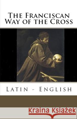 The Franciscan Way of the Cross: Latin - English Ryan Grant 9781735060187