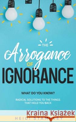 The Arrogance of Ignorance: What Do You Know? Stampley, Heidi 9781735060729