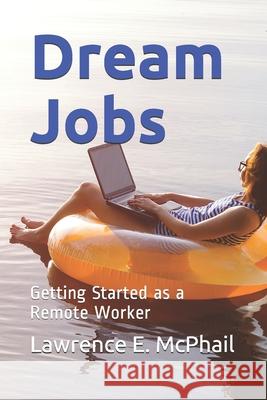 Dream Jobs: Getting Started as a Remote Worker Lawrence E. McPhail 9781735063737 Priority Products