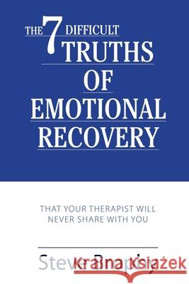 The Seven Difficult Truths of Emotional Recovery: That Your Therapist Will Never Share With You Stephen Brophy 9781735063898