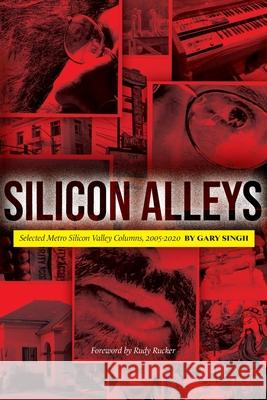 Silicon Alleys: Selected Metro Silicon Valley Columns, 2005-2020 Gary Singh Rudy Rucker 9781735068800 Anti Man about Town Press