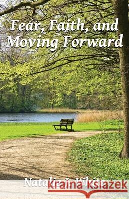 Fear, Faith, and Moving Forward Natalie J. White 9781735070704