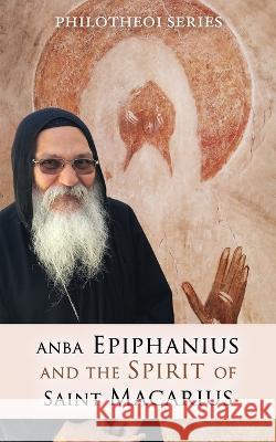 Anba Epiphanius and the Spirit of Saint Macarius Markos El Makari   9781735071381