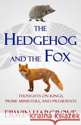 The Hedgehog and the Fox: Thoughts on Kings, Prime Ministers, and Presidents Erwin Hargrove 9781735072807