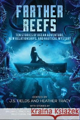 Farther Reefs: Ten Stories of Ocean Adventure, New Relationships, and Nautical Mystery J S Fields, Heather Tracy 9781735076881 Space Wizard Science Fantasy