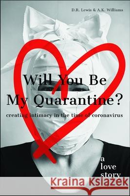 Will You Be My Quarantine?: Creating Intimacy in the Time of Coronavirus A. K. Williams D. R. Lewis 9781735081410 Lone Wulf, LLC