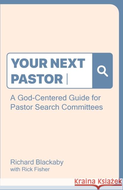 Your Next Pastor: A God-Centered Guide for Pastor Search Committees Richard Blackaby, Rick Fisher 9781735087252