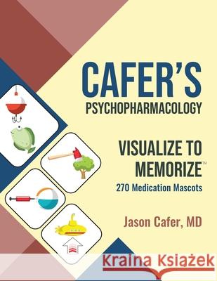 Cafer's Psychopharmacology: Visualize to Memorize 270 Medication Mascots Jason Cafer 9781735090146 Cafermed LLC