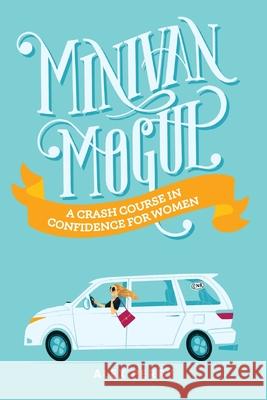 Minivan Mogul: A Crash Course in Confidence for Women Alex Perry 9781735091532 Warren Publishing, Inc