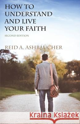 How to Understand and Live Your Faith Reid Ashbaucher 9781735094809 Reid Ashbaucher Publications