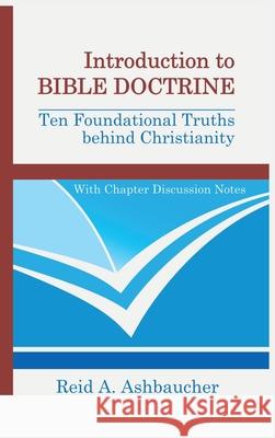 Introduction to Bible Doctrine: Ten Foundational Truths behind Christianity Reid A. Ashbaucher 9781735094830 Reid Ashbaucher Publications