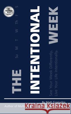 Intentional Week: See Your Week Differently. Live Your Life Intentionally. Matt Granados 9781735099750 Life Pulse, Inc.