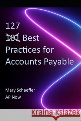 127 Best Practices for Accounts Payable Ap Now Mary S. Schaeffer 9781735100029 Crystallus, Inc.