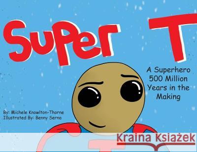 Super T- A Superhero 500 Million Years in the Making Michele Knowlton-Thorne Benny Serna 9781735100142