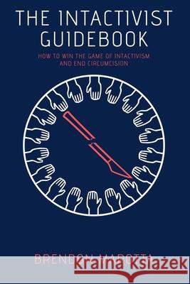 The Intactivist Guidebook: How to Win the Game of Intactivism and End Circumcision Brendon Marotta 9781735113418