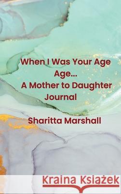When I Was Your Age... A Mother to Daughter Journal Sharitta Marshall 9781735117126