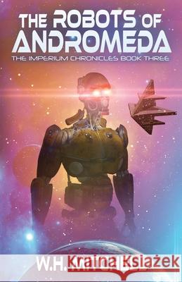 The Robots of Andromeda (Imperium Chronicles, Book 3) W H Mitchell 9781735118925 Willbot Books