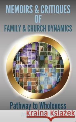Memoirs & Critiques of Family & Church Dynamics: Pathway to Wholeness Jarvis Jimmy Ross Jarvis Jimmy Ross 9781735119571 Jj Planter