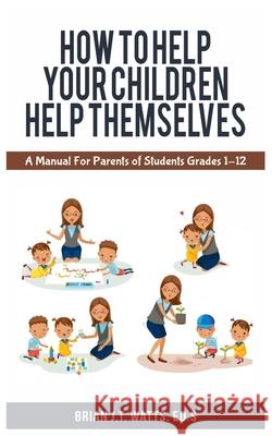 How to Help Your Children Help Themselves Brian J T Watts 9781735120102