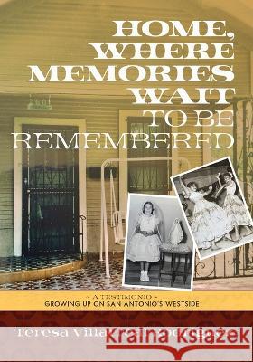 Home, Where Memories Wait to Be Remembered Teresa Villarreal Rodriguez   9781735121055 Conocimientos Press, LLC