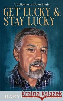 GET LUCKY and STAY LUCKY: A Collection of Short Stories Daryl Riersgard 9781735121505