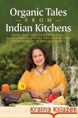 Organic Tales From Indian Kitchens: Warm Spice and Everything Nice__heart-Warming Stories and Recipes from Kitchen Tables in Two Continents Priya Mary Sebastian 9781735122816
