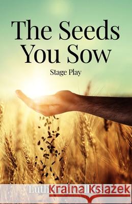 The Seeds You Sow Stage Play Luther T. Collins 9781735125305 Luther T. Collins