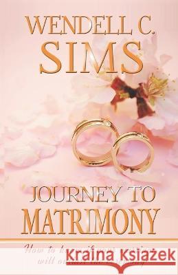 Journey to Matrimony: How to know if your marriage will outlast the ceremony Wendell C Sims   9781735129303