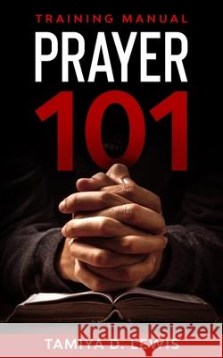 Prayer 101: A Practical Guide for Effective Prayer Tamiya D. Lewis 9781735140322 Hadessah Enterprises