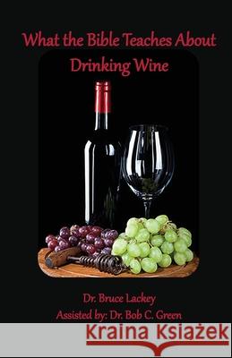 What the Bible Teaches About Drinking Wine Bruce Lackey 9781735145464 Old Paths Publications, Inc