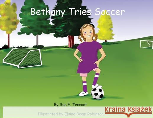 Bethany Tries Soccer Sue E. Tennant Elaine Beem Robinson 9781735147529 Sue Tennant