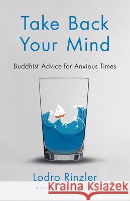 Take Back Your Mind: Buddhist Advice for Anxious Times: Buddhist Advice for Anxious Times Lodro Rinzler 9781735150109 Dharma Club
