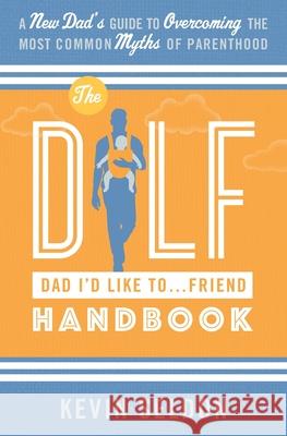 The DILF (Dad I'd Like To... Friend) Handbook: A New Dad's Guide to Overcoming the Most Common Myths of Parenthood Kevin Seldon 9781735160580